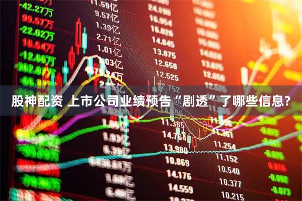 股神配资 上市公司业绩预告“剧透”了哪些信息?